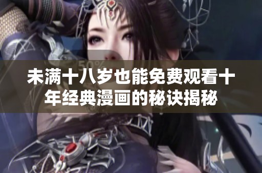 未满十八岁也能免费观看十年经典漫画的秘诀揭秘