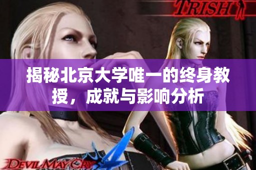 揭秘北京大学唯一的终身教授，成就与影响分析