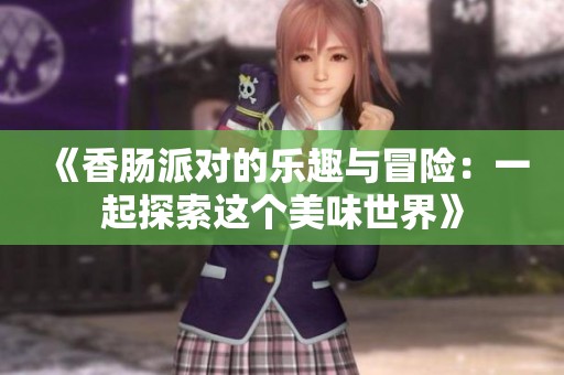 《香肠派对的乐趣与冒险：一起探索这个美味世界》