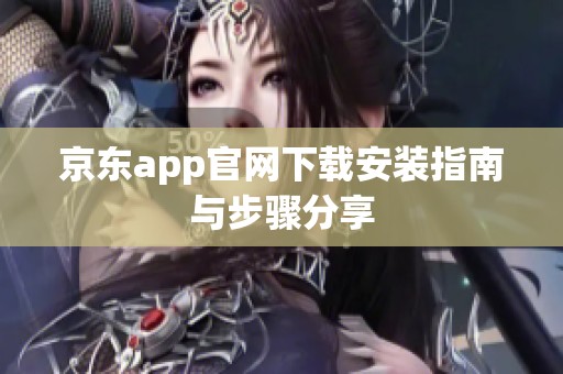 京东app官网下载安装指南与步骤分享