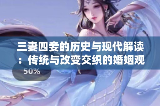 三妻四妾的历史与现代解读：传统与改变交织的婚姻观