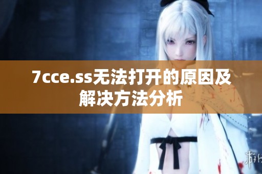 7cce.ss无法打开的原因及解决方法分析