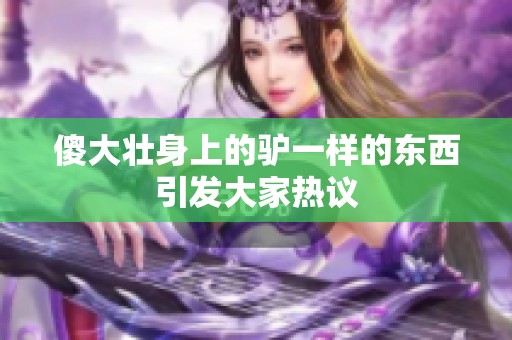 傻大壮身上的驴一样的东西引发大家热议