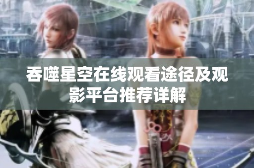 吞噬星空在线观看途径及观影平台推荐详解