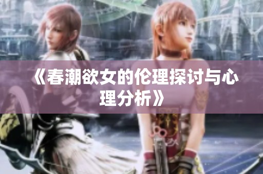 《春潮欲女的伦理探讨与心理分析》