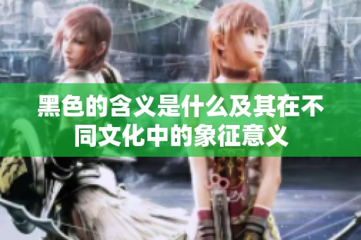 黑色的含义是什么及其在不同文化中的象征意义