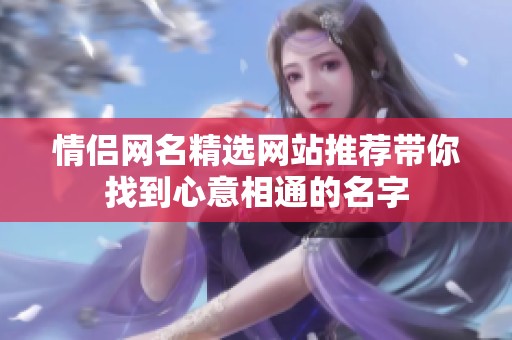 情侣网名精选网站推荐带你找到心意相通的名字