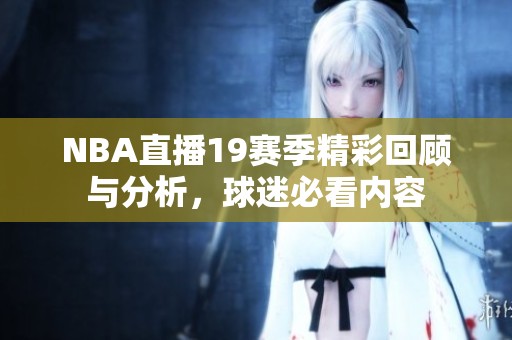NBA直播19赛季精彩回顾与分析，球迷必看内容