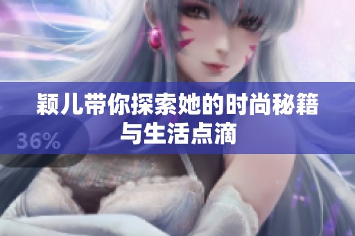 颖儿带你探索她的时尚秘籍与生活点滴