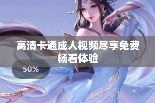 高清卡通成人视频尽享免费畅看体验