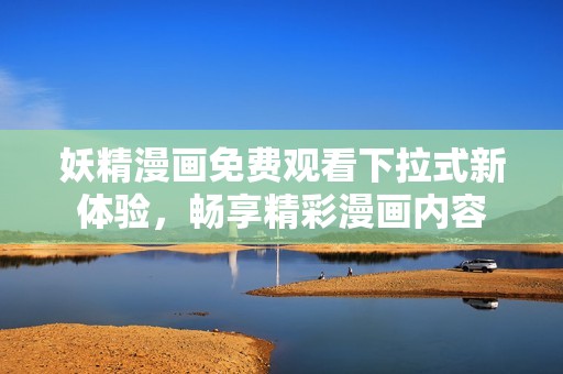 妖精漫画免费观看下拉式新体验，畅享精彩漫画内容