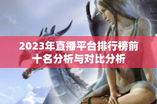 2023年直播平台排行榜前十名分析与对比分析