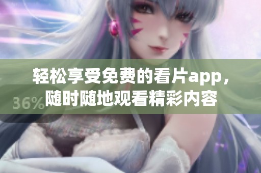 轻松享受免费的看片app，随时随地观看精彩内容