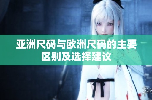 亚洲尺码与欧洲尺码的主要区别及选择建议