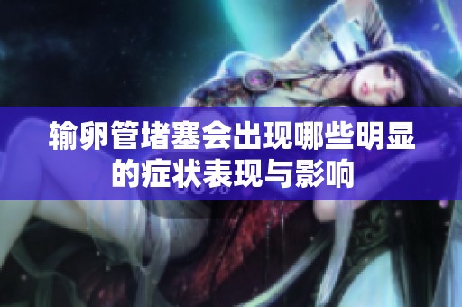 输卵管堵塞会出现哪些明显的症状表现与影响