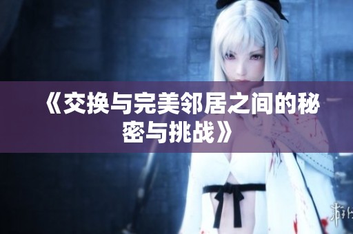 《交换与完美邻居之间的秘密与挑战》