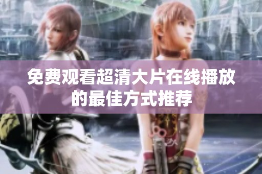 免费观看超清大片在线播放的最佳方式推荐