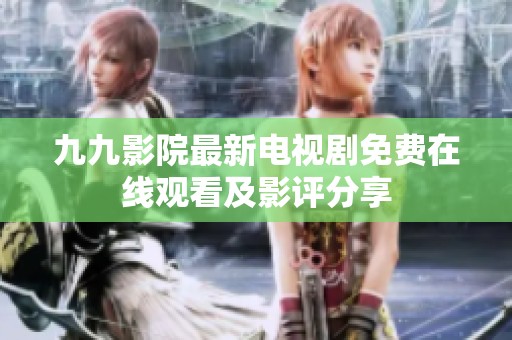 九九影院最新电视剧免费在线观看及影评分享