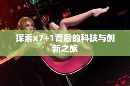 探索x7+1背后的科技与创新之旅