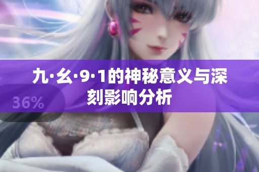 九·幺·9·1的神秘意义与深刻影响分析