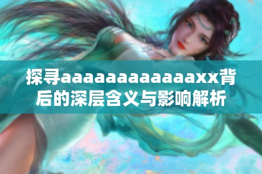 探寻aaaaaaaaaaaaxx背后的深层含义与影响解析