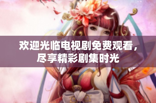 欢迎光临电视剧免费观看，尽享精彩剧集时光
