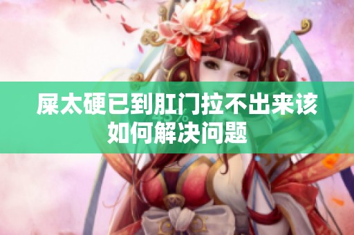 屎太硬已到肛门拉不出来该如何解决问题