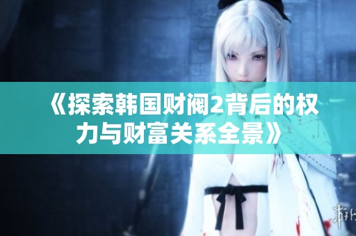 《探索韩国财阀2背后的权力与财富关系全景》