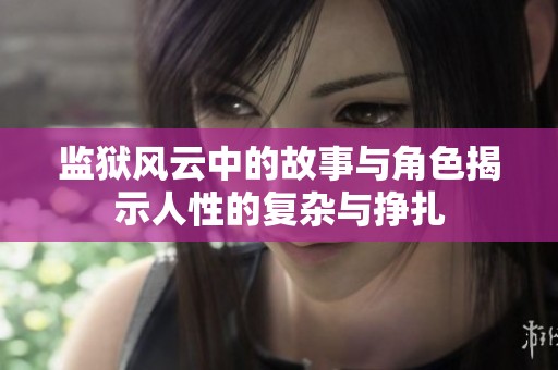 监狱风云中的故事与角色揭示人性的复杂与挣扎