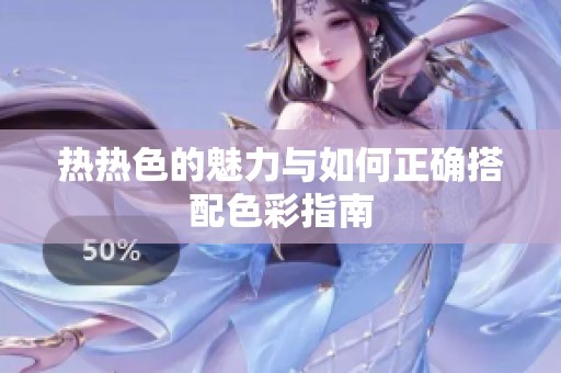 热热色的魅力与如何正确搭配色彩指南