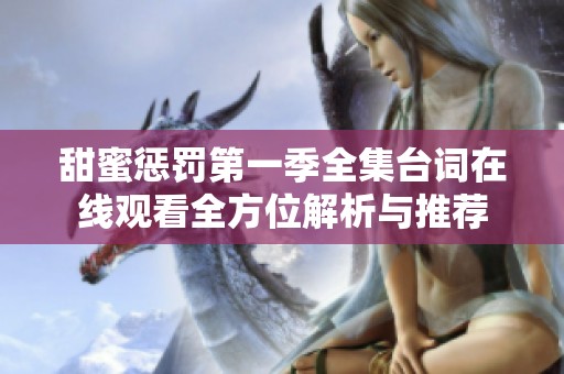 甜蜜惩罚第一季全集台词在线观看全方位解析与推荐