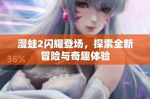 漫蛙2闪耀登场，探索全新冒险与奇趣体验