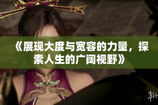 《展现大度与宽容的力量，探索人生的广阔视野》