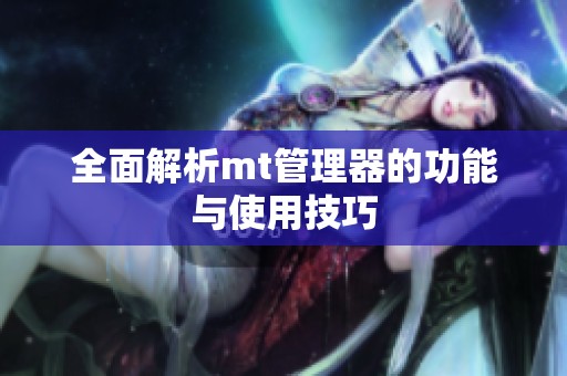 全面解析mt管理器的功能与使用技巧