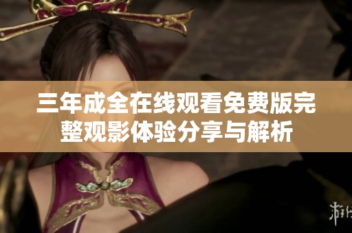 三年成全在线观看免费版完整观影体验分享与解析