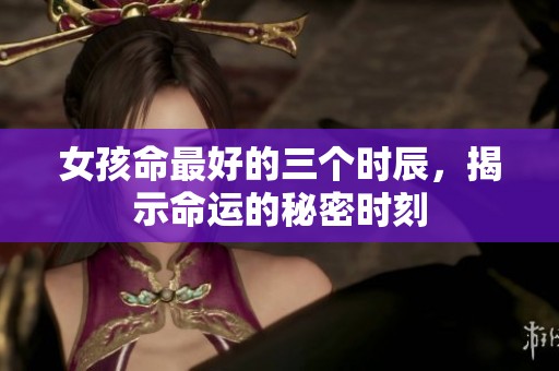 女孩命最好的三个时辰，揭示命运的秘密时刻