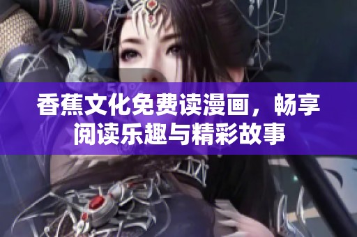 香蕉文化免费读漫画，畅享阅读乐趣与精彩故事