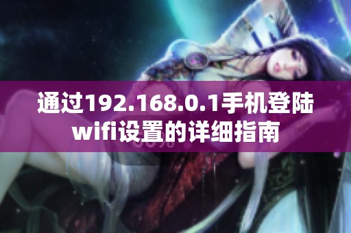 通过192.168.0.1手机登陆wifi设置的详细指南