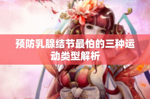 预防乳腺结节最怕的三种运动类型解析