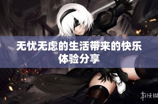 无忧无虑的生活带来的快乐体验分享