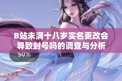 B站未满十八岁实名更改会导致封号吗的调查与分析