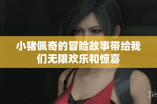 小猪佩奇的冒险故事带给我们无限欢乐和惊喜