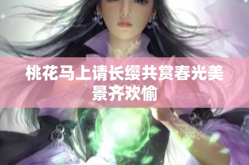 桃花马上请长缨共赏春光美景齐欢愉