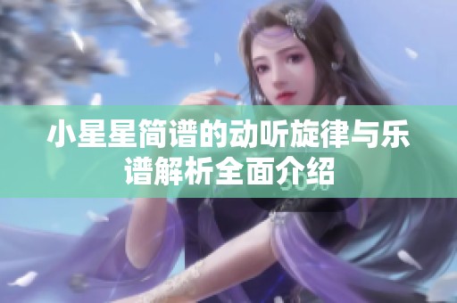 小星星简谱的动听旋律与乐谱解析全面介绍