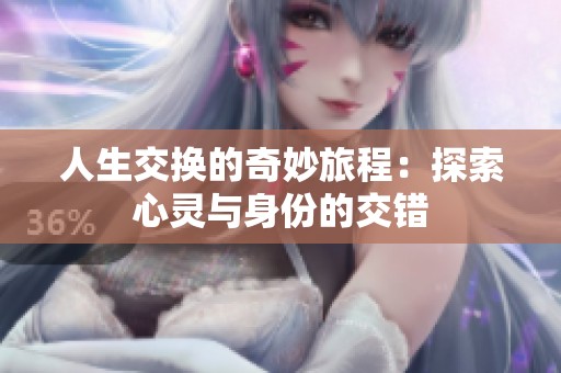 人生交换的奇妙旅程：探索心灵与身份的交错