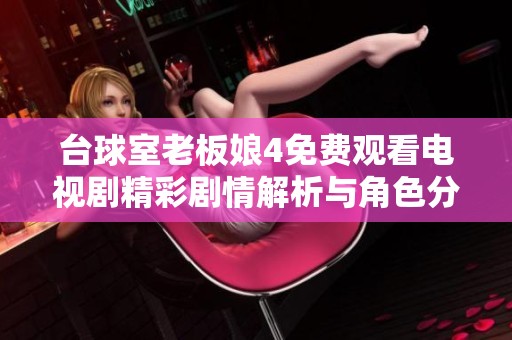 台球室老板娘4免费观看电视剧精彩剧情解析与角色分析