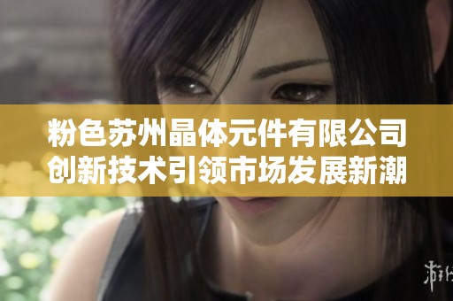 粉色苏州晶体元件有限公司创新技术引领市场发展新潮流