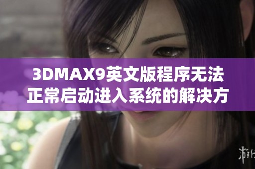 3DMAX9英文版程序无法正常启动进入系统的解决方案