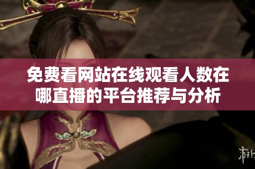 免费看网站在线观看人数在哪直播的平台推荐与分析