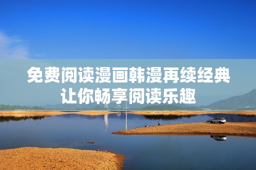 免费阅读漫画韩漫再续经典让你畅享阅读乐趣